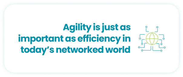 Agility is just as important as efficiency in today’s networked world